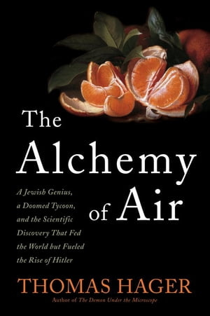 The Alchemy of Air A Jewish Genius, a Doomed Tycoon, and the Scientific Discovery That Fed the World but Fueled the Rise of Hitler【電子書籍】[ Thomas Hager ]