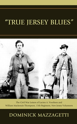 039 True Jersey Blues 039 The Civil War Letters of Lucien A. Voorhees and William McKenzie Thompson, 15th Regiment, New Jersey Volunteers【電子書籍】 Dominick Mazzagetti