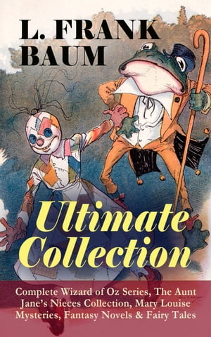 L. FRANK BAUM - Ultimate Collection: Complete Wizard of Oz Series, The Aunt Jane 039 s Nieces Collection Mary Louise Mysteries, Fantasy Novels Fairy Tales - Mother Goose in Prose, The Magical Monarch of Mo, Dot and Tot of Merryland, The Ma【電子書籍】