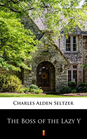 The Boss of the Lazy Y【電子書籍】[ Charles Alden Seltzer ]