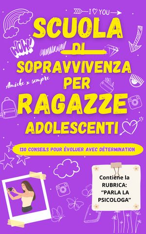 SCUOLA DI SOPRAVVIVENZA PER RAGAZZE ADOLESCENTI Una Raccolta di 130 Consigli Indispensabili che ogni Adolescente Deve Conoscere per:Superare le Sfide,Vivere una vita felice e Credere nei propri Sogni!