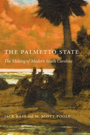 The Palmetto State The Making of Modern South Carolina【電子書籍】[ Jack Bass ]
