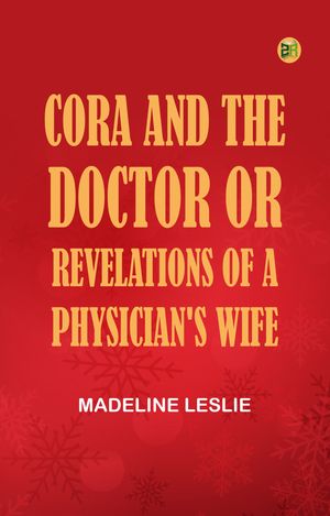 Cora and The Doctor; or, Revelations of A Physician's WifeŻҽҡ[ Madeline Leslie ]