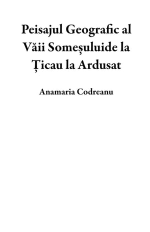 Peisajul Geografic al Văii Someșuluide la Țicau la Ardusat