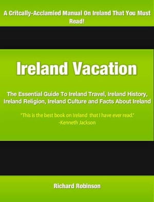 Ireland Vacation The Essential Guide To Ireland Travel, Ireland History, Ireland Religion, Ireland Culture and Facts About Ireland【電子書籍】[ Richard Robinson ]