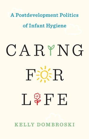 Caring for Life A Postdevelopment Politics of Infant Hygiene【電子書籍】[ Kelly Dombroski ]