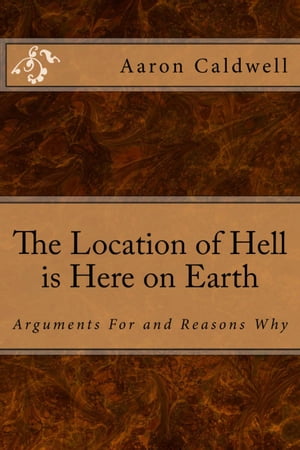 The Location of Hell Is Here on Earth: Arguments For and Reasons WhyŻҽҡ[ Aaron Caldwell ]