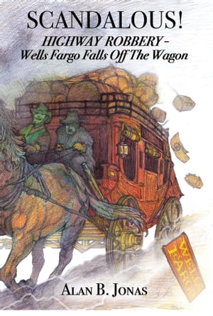 Scandalous! Highway Robbery - Wells Fargo Falls Off the WagonŻҽҡ[ Alan B. Jonas ]