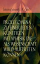 Prolegomena zu einer jeden k?nftigen Metaphysik die als Wissenschaft wird auftreten k?nnen Die transzendentalen Hauptfragen: Wie ist reine Mathematik m?glich? + Wie ist reine Naturwissenschaft m?glich? + Wie ist Metaphysik ?berhaupt