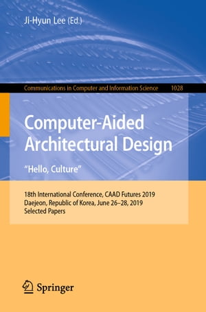 Computer-Aided Architectural Design. Hello, Culture 18th International Conference, CAAD Futures 2019, Daejeon, Republic of Korea, June 26 28, 2019, Selected Papers【電子書籍】