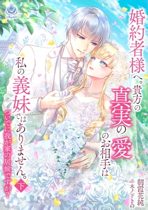 婚約者様へ。貴方の真実の愛のお相手は私の義妹ではありません。ついでに我が家の居候ですが？ 下