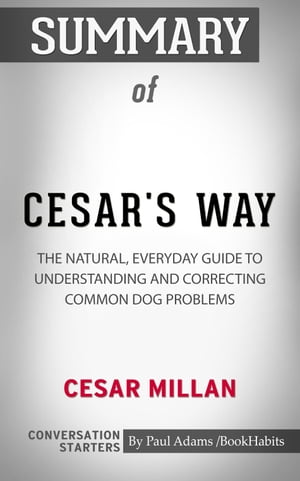 Summary of Cesar's Way: The Natural, Everyday Guide to Understanding & Correcting Common Dog Problems【電子書籍】[ Paul Adams ]