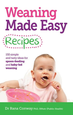 Weaning Made Easy Recipes Simple and tasty ideas for spoon-feeding and baby-led weaningŻҽҡ[ Dr Rana Conway BSc(Hons), PhD, RPNutr ]