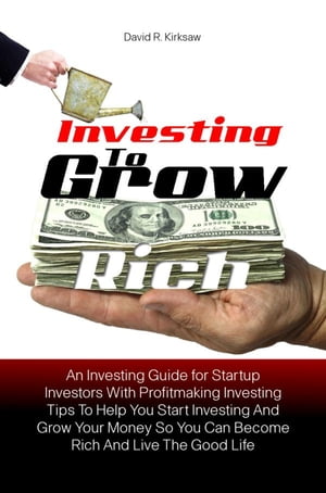 Investing to Grow Rich An Investing Guide for Startup Investors With Profitmaking Investing Tips To Help You Start Investing And Grow Your Money So You Can Become Rich And Live The Good LifeŻҽҡ[ David R. Kirksaw ]