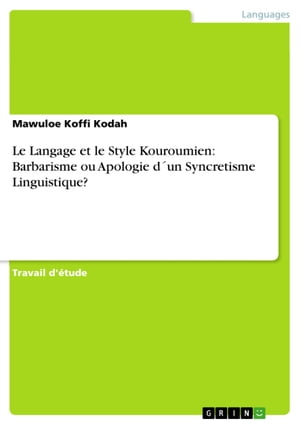 Le Langage et le Style Kouroumien: Barbarisme ou Apologie d´un Syncretisme Linguistique 【電子書籍】 Mawuloe Koffi Kodah