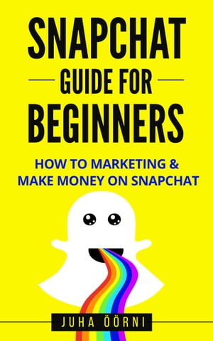 Snapchat Guide For Beginners How to Marketing & Make Money on Snapchat【電子書籍】[ Juha ??rni ]
