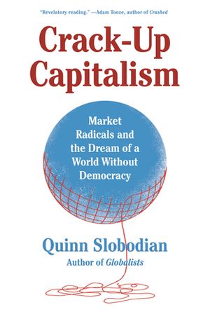 Crack-Up Capitalism Market Radicals and the Dream of a World Without Democracy【電子書籍】 Quinn Slobodian