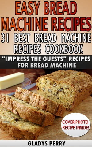 Easy Bread Machine Recipes: 31 Best Bread Machine Recipes Cookbook! "Impress the Guests" Recipes for Bread Machine