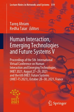 Human Interaction, Emerging Technologies and Future Systems V Proceedings of the 5th International Virtual Conference on Human Interaction and Emerging Technologies, IHIET 2021, August 27-29, 2021 and the 6th IHIET: Future Systems (IHIET【電子書籍】