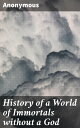 History of a World of Immortals without a God Translated from an unpublished manuscript in the library of a continental university