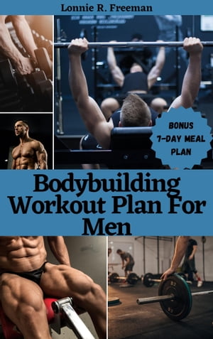 Bodybuilding Workout Plan For Men Ultimate home workout for males to improve fitness, burn fats, and build bigger, leaner, stronger muscles with tested and trusted nutrition plans for muscle growth【電子書籍】 Lonnie R. Freeman