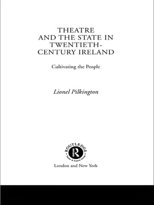 Theatre and the State in Twentieth-Century Ireland Cultivating the People