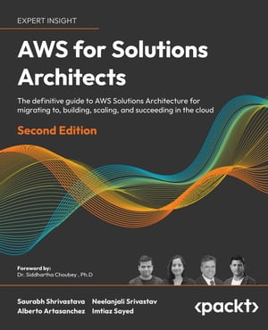 AWS for Solutions Architects The definitive guide to AWS Solutions Architecture for migrating to, building, scaling, and succeeding in the cloud【電子書籍】 Saurabh Shrivastava