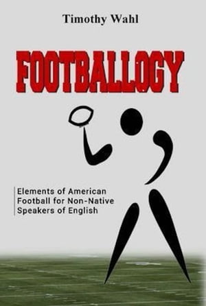 Footballogy: Elements of American Football for Non-Native Speakers of English【電子書籍】 Timothy Wahl