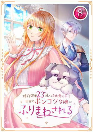 婚約破棄23回の冷血貴公子は田舎のポンコツ令嬢にふりまわされる 第8話