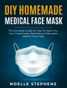 DIY Homemade Medical Face Mask: the Complete Guide on How to Make Your Own Homemade, Washable and Reusable Medical Face Mask Diy Homemade Tools, 1【電子書籍】 Noelle Stephens