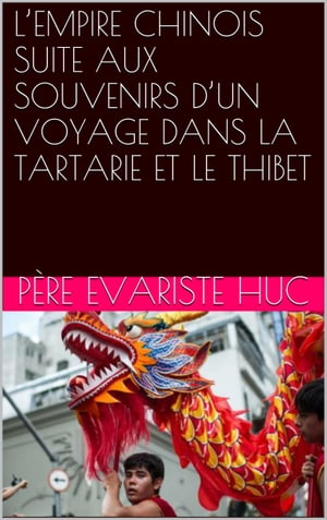 L’EMPIRE CHINOIS SUITE AUX SOUVENIRS D’UN VOYAGE DANS LA TARTARIE ET LE THIBET