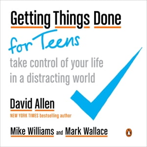 Getting Things Done for Teens Take Control of Your Life in a Distracting World【電子書籍】 David Allen