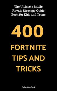 400 Fortnite Tips and Tricks: The Ultimate Battle Royale Strategy Guide Book for Kids and Teens【電子書籍】[ Sebastian Dark ]