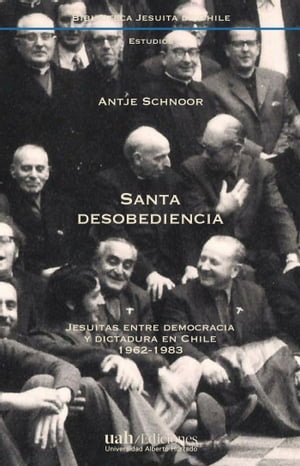 Santa desobediencia Jesuitas entre democracia y dictadura en Chile, 1962-1983