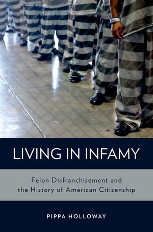 Living in Infamy Felon Disfranchisement and the History of American Citizenship【電子書籍】[ Pippa Holloway ]