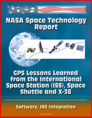 楽天楽天Kobo電子書籍ストアNASA Space Technology Report: GPS Lessons Learned from the International Space Station （ISS）, Space Shuttle and X-38, Software, INS Integration【電子書籍】[ Progressive Management ]