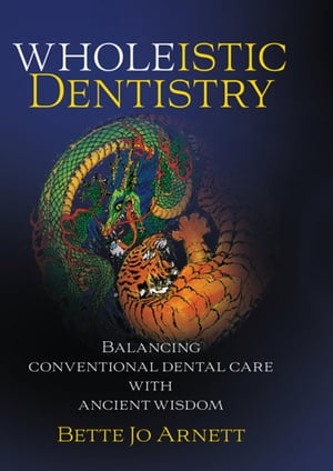 Wholeistic Dentistry: Balancing conventional dental care with ancient wisdom【電子書籍】[ Bette Jo Arnett ]