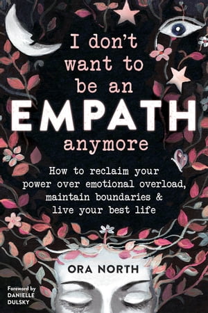 I Don't Want to Be an Empath Anymore How to Reclaim Your Power Over Emotional Overload, Maintain Boundaries, and Live Your Best Life【電子書籍】[ Ora North ]