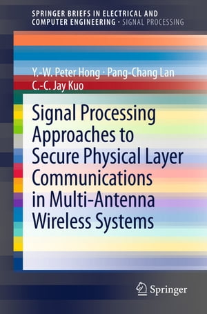 Signal Processing Approaches to Secure Physical Layer Communications in Multi-Antenna Wireless Systems【電子書籍】 Y.-W. Peter Hong