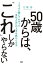 50歳からは「これ」しかやらない