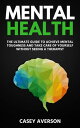 Mental Health: The Ultimate Guide to Achieve Mental Toughness and Take Care of Yourself Without Seeing a Therapist【電子書籍】 Casey Averson