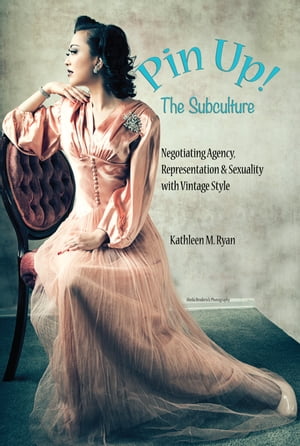 Pin Up! The Subculture Negotiating Agency, Representation &Sexuality with Vintage StyleŻҽҡ[ Kathleen M. Ryan ]