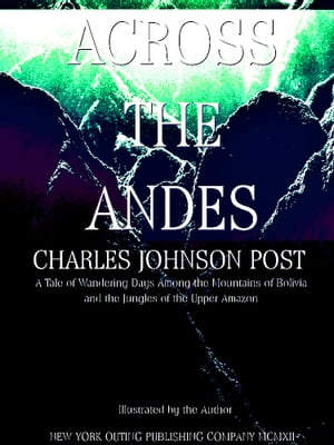 Across the Andes A Tale of Wandering Days Among the Mountains of Bolivia and the Jungles of the Upper Amazon (IIlustrations)Żҽҡ[ Charles Johnson Post ]