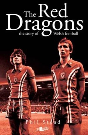 Red Dragons - The Story of Welsh Football【電子書籍】 Phil Stead