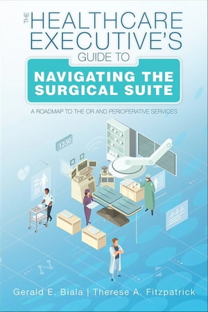 The Healthcare Executive’s Guide to Navigating the Surgical Suite: A Roadmap to the OR and Perioperative Services