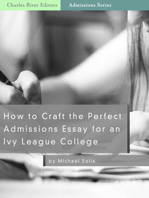 How to Craft the Perfect Admissions Essay for an Ivy League School