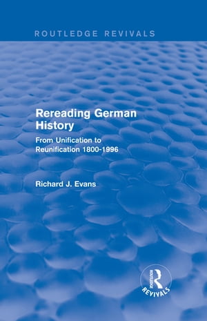Rereading German History (Routledge Revivals) From Unification to Reunification 1800-1996【電子書籍】[ Richard J. Evans ]