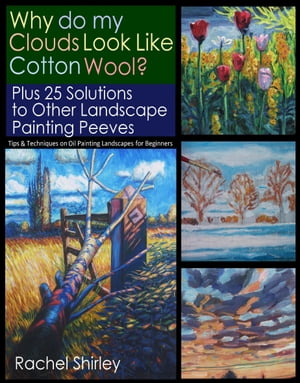 Why do My Clouds Look like Cotton Wool? Plus 25 Solutions to Other Landscape Painting Peeves: Tips and Techniques on Oil Painting Landscapes for Beginners