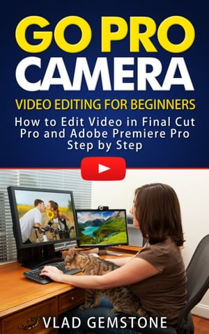 Go Pro Camera: Video editing for Beginners: How to Edit Video in Final Cut Pro and Adobe Premiere Pro Step by Step【電子書籍】[ Vlad Gemstone ]