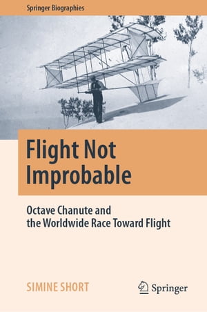 Flight Not Improbable Octave Chanute and the Worldwide Race Toward Flight【電子書籍】[ Simine Short ]
